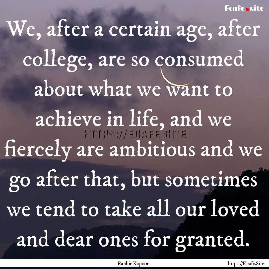 We, after a certain age, after college, are.... : Quote by Ranbir Kapoor