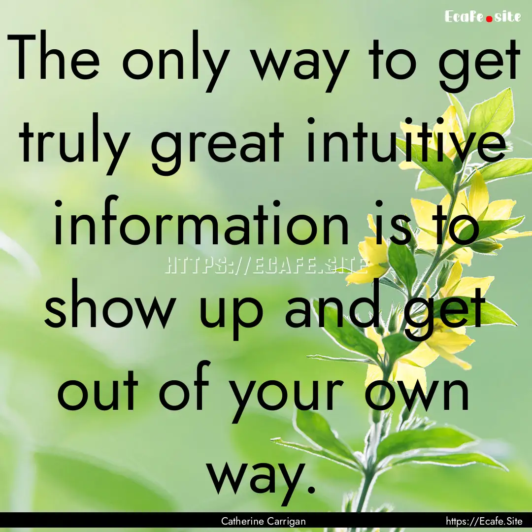 The only way to get truly great intuitive.... : Quote by Catherine Carrigan