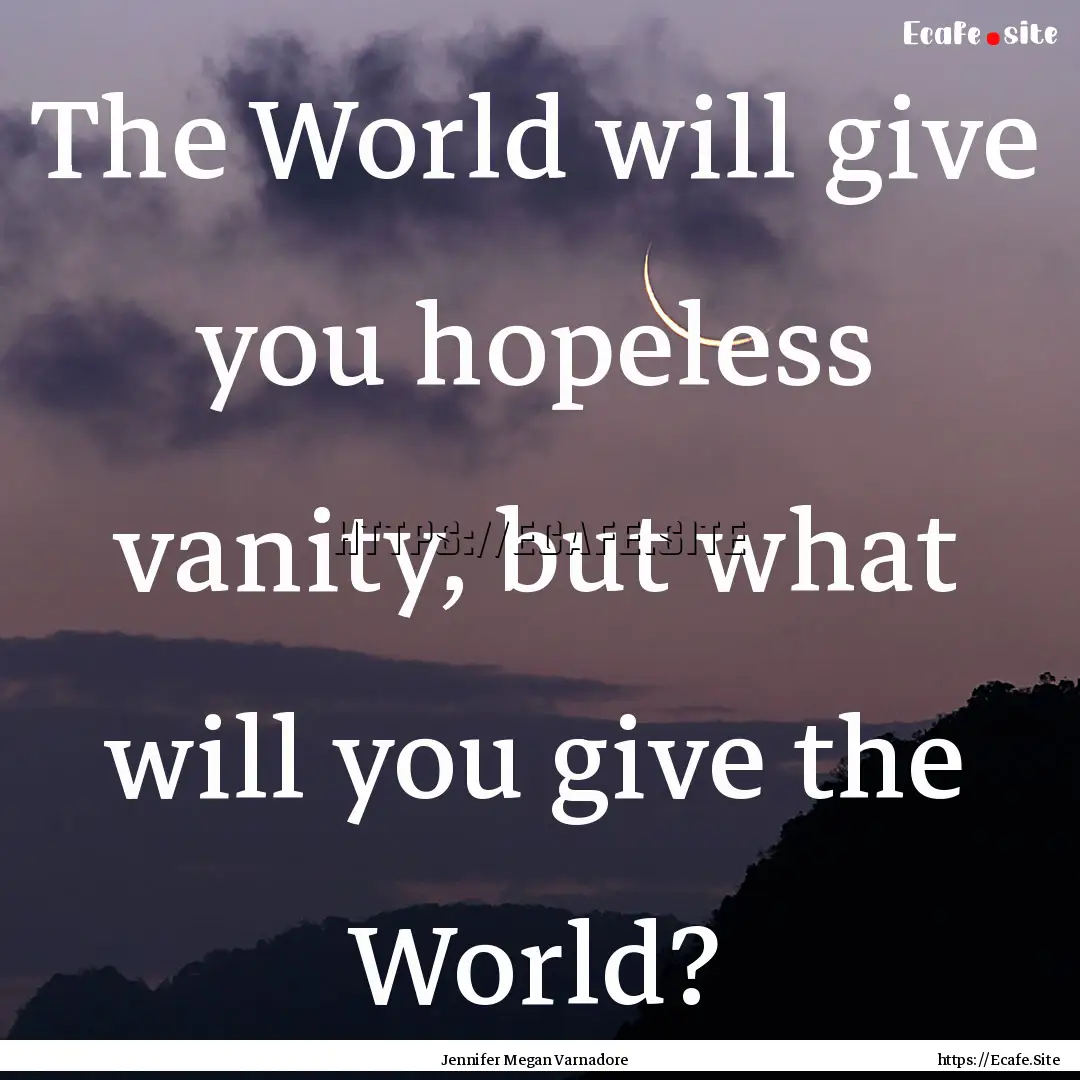 The World will give you hopeless vanity,.... : Quote by Jennifer Megan Varnadore