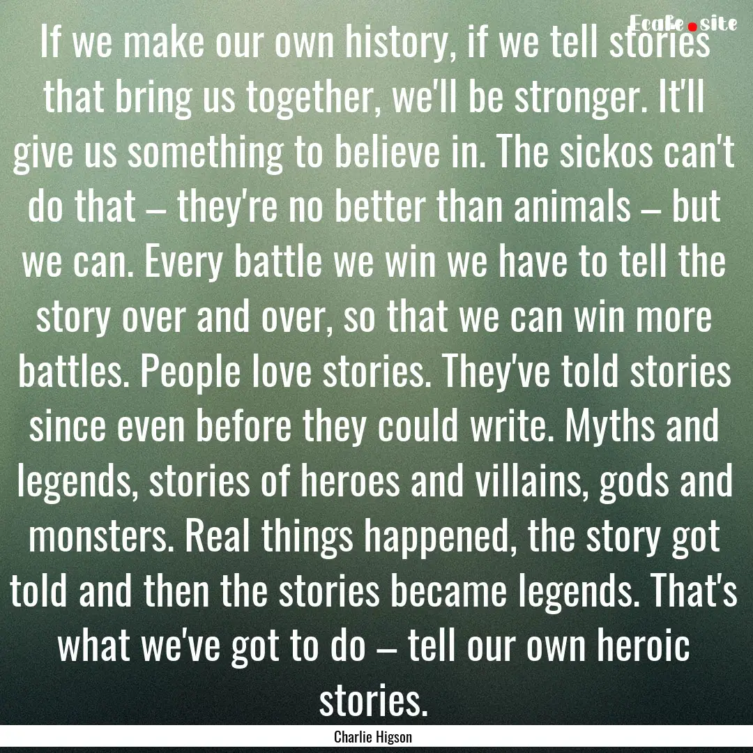 If we make our own history, if we tell stories.... : Quote by Charlie Higson