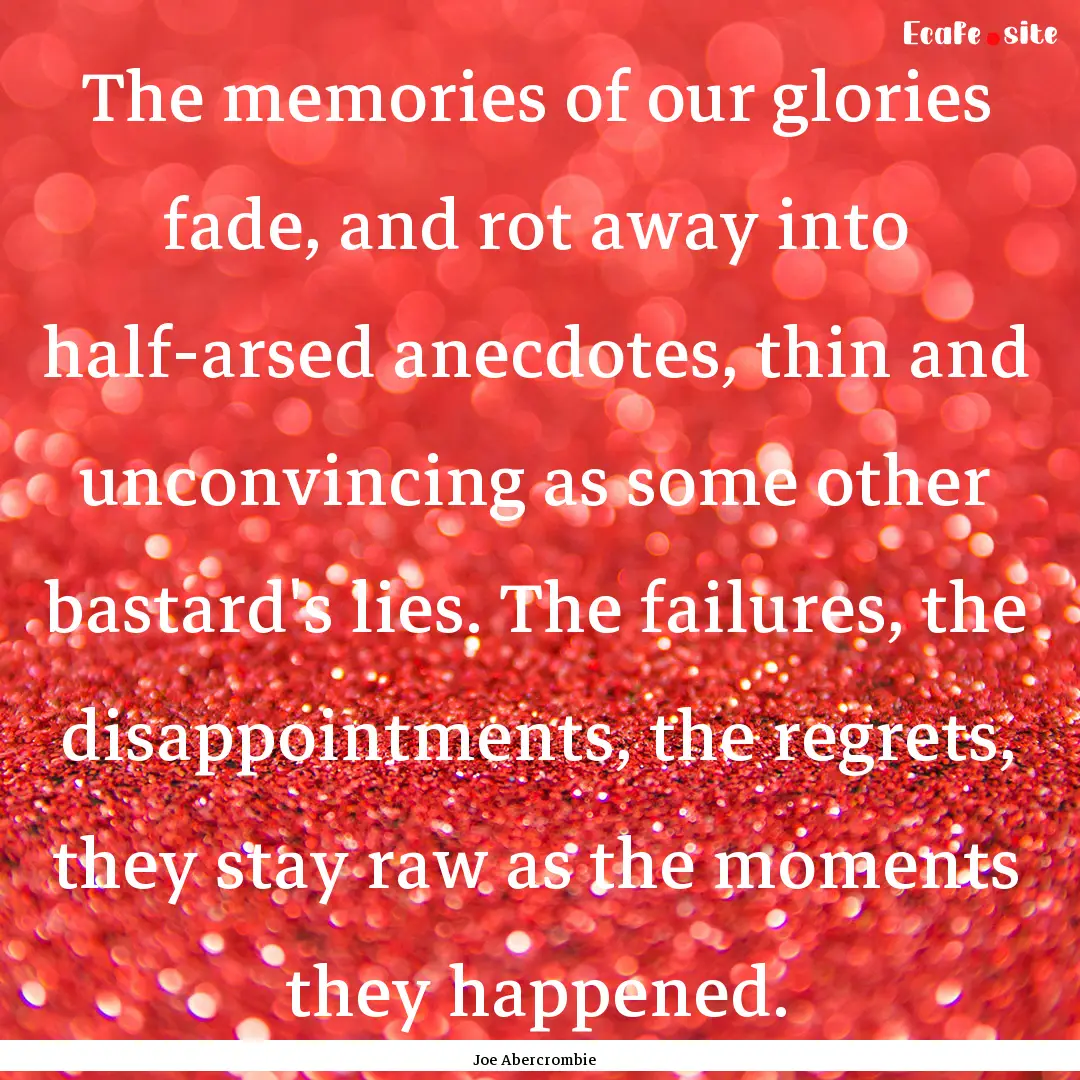 The memories of our glories fade, and rot.... : Quote by Joe Abercrombie