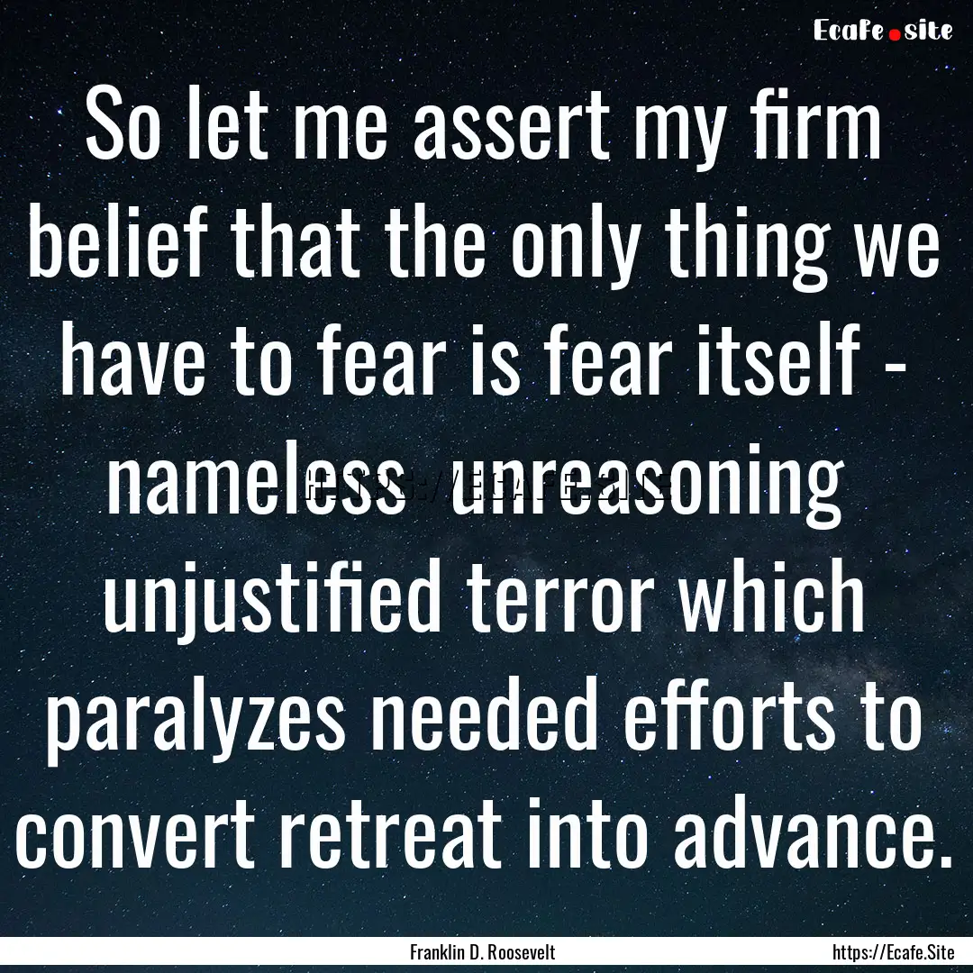 So let me assert my firm belief that the.... : Quote by Franklin D. Roosevelt