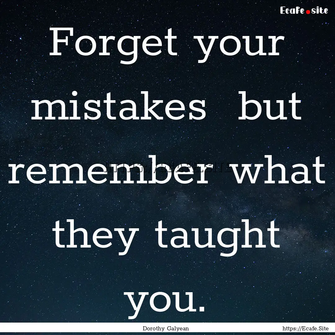 Forget your mistakes but remember what they.... : Quote by Dorothy Galyean