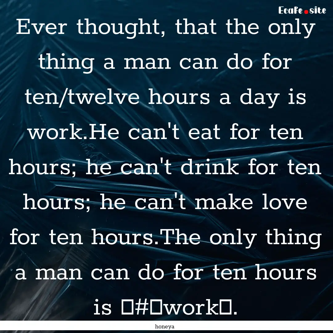 Ever thought, that the only thing a man can.... : Quote by honeya