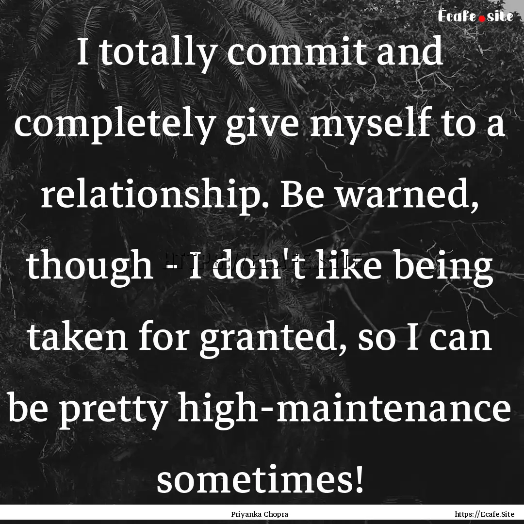 I totally commit and completely give myself.... : Quote by Priyanka Chopra