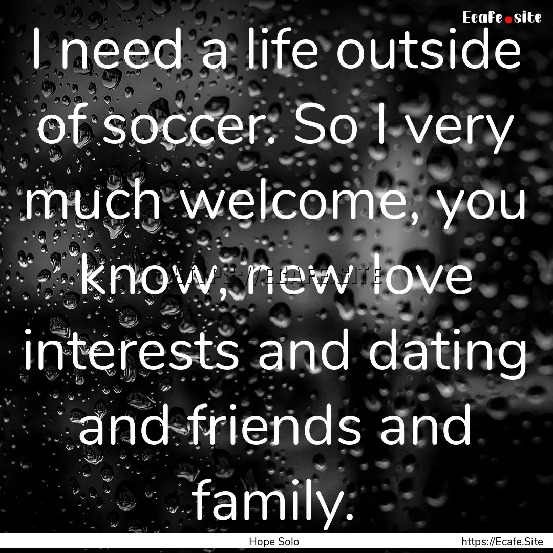 I need a life outside of soccer. So I very.... : Quote by Hope Solo