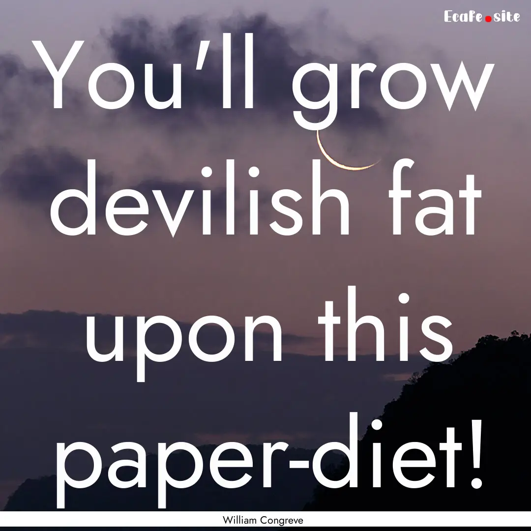 You'll grow devilish fat upon this paper-diet!.... : Quote by William Congreve