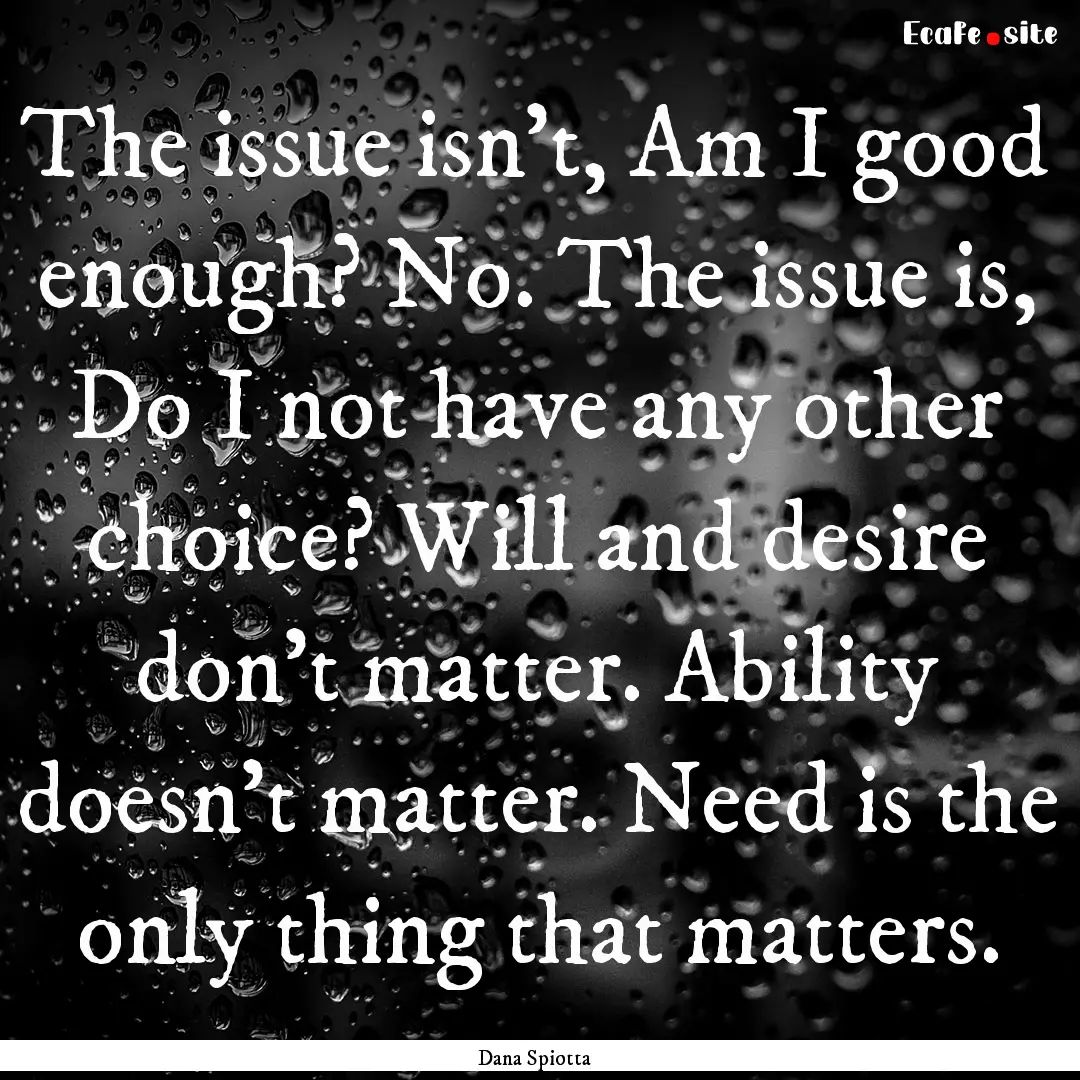 The issue isn't, Am I good enough? No. The.... : Quote by Dana Spiotta