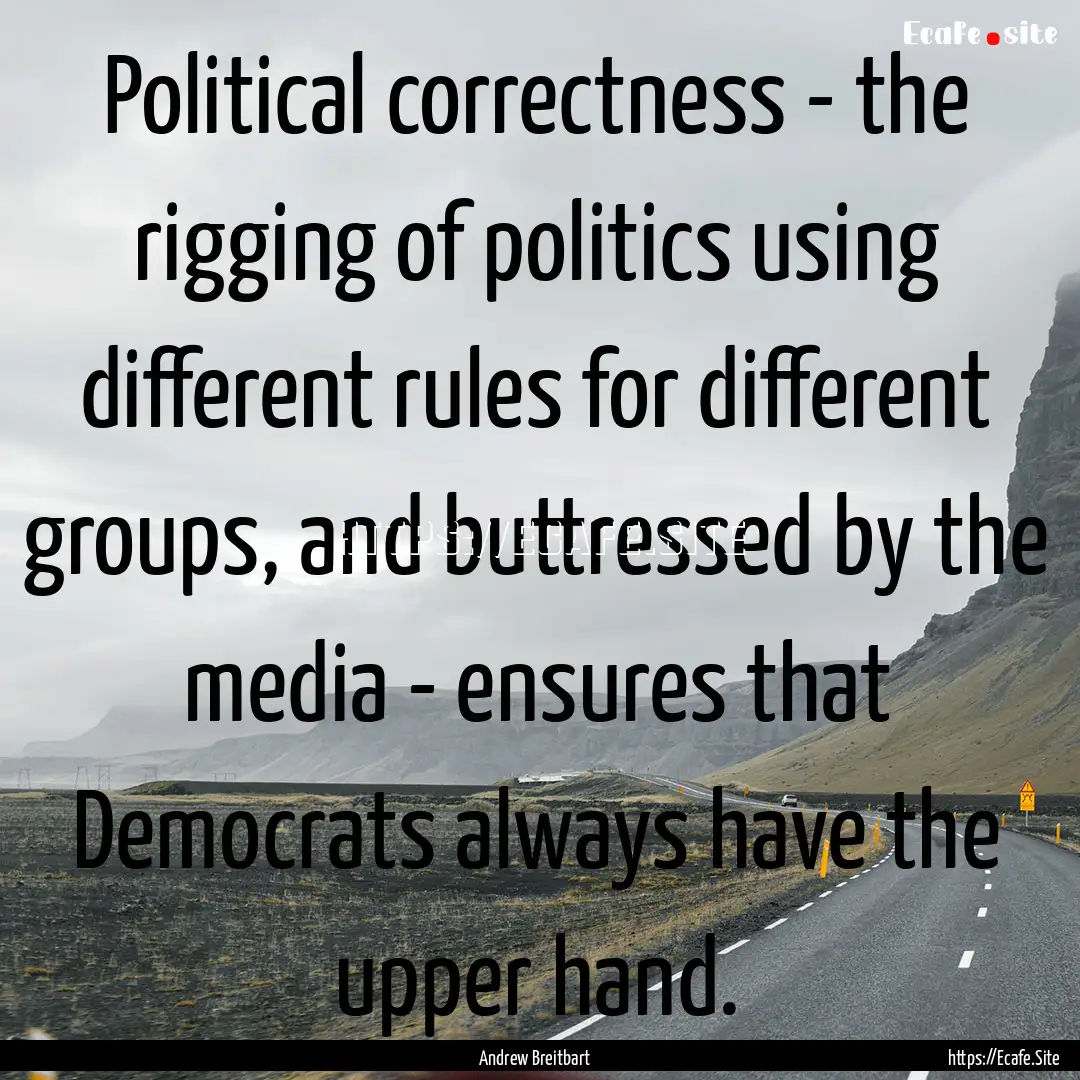 Political correctness - the rigging of politics.... : Quote by Andrew Breitbart