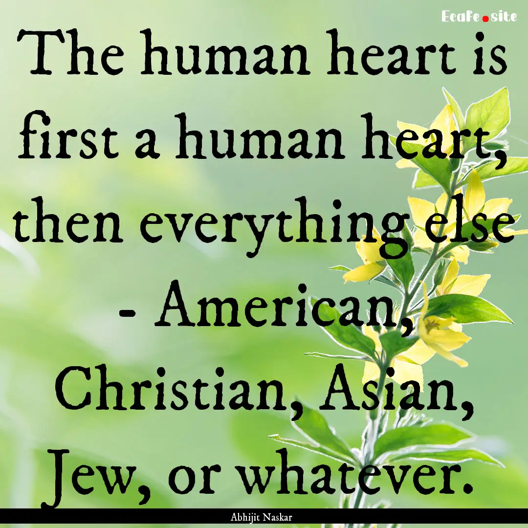 The human heart is first a human heart, then.... : Quote by Abhijit Naskar