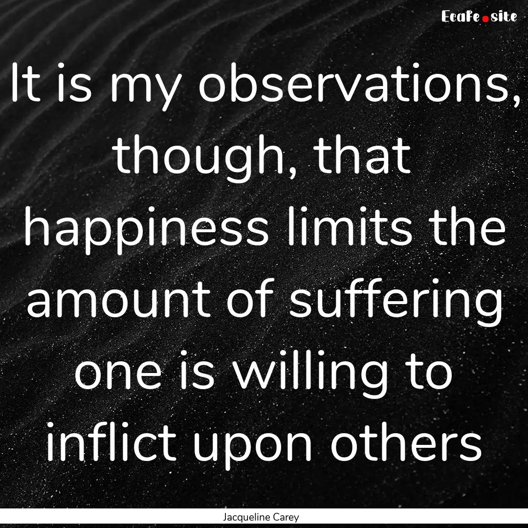 It is my observations, though, that happiness.... : Quote by Jacqueline Carey