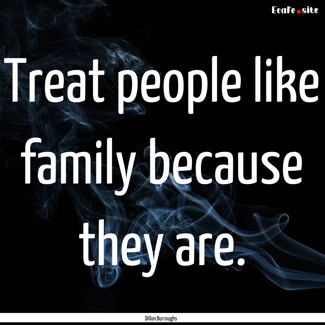 Treat people like family because they are..... : Quote by Dillon Burroughs