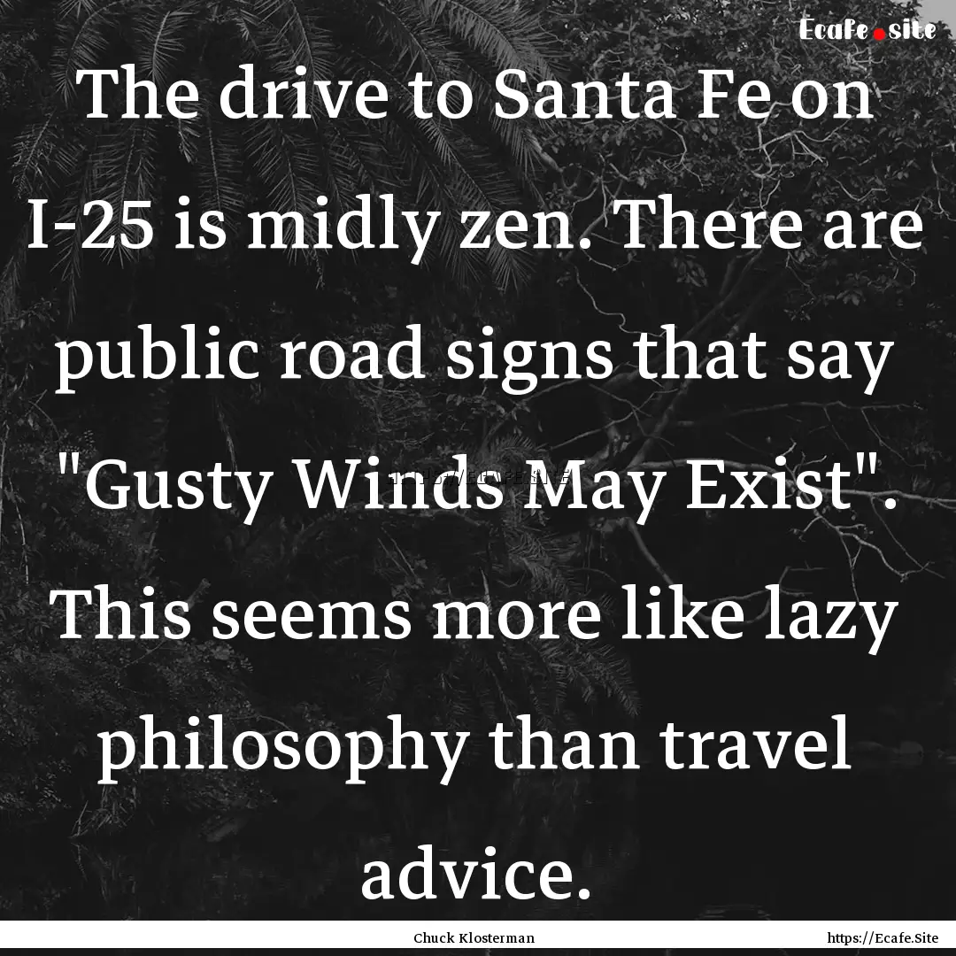 The drive to Santa Fe on I-25 is midly zen..... : Quote by Chuck Klosterman