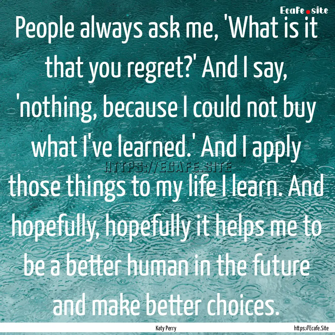 People always ask me, 'What is it that you.... : Quote by Katy Perry