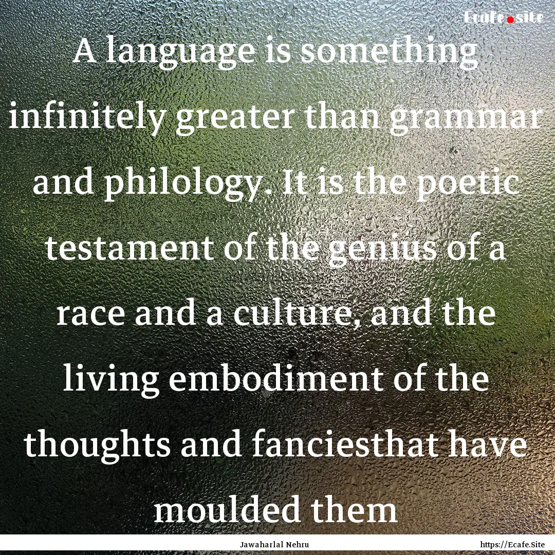 A language is something infinitely greater.... : Quote by Jawaharlal Nehru