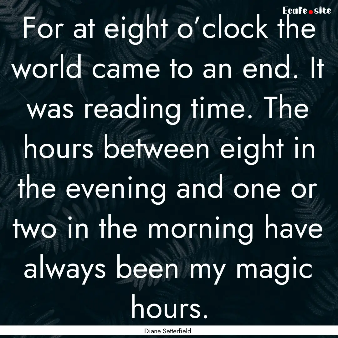 For at eight o’clock the world came to.... : Quote by Diane Setterfield