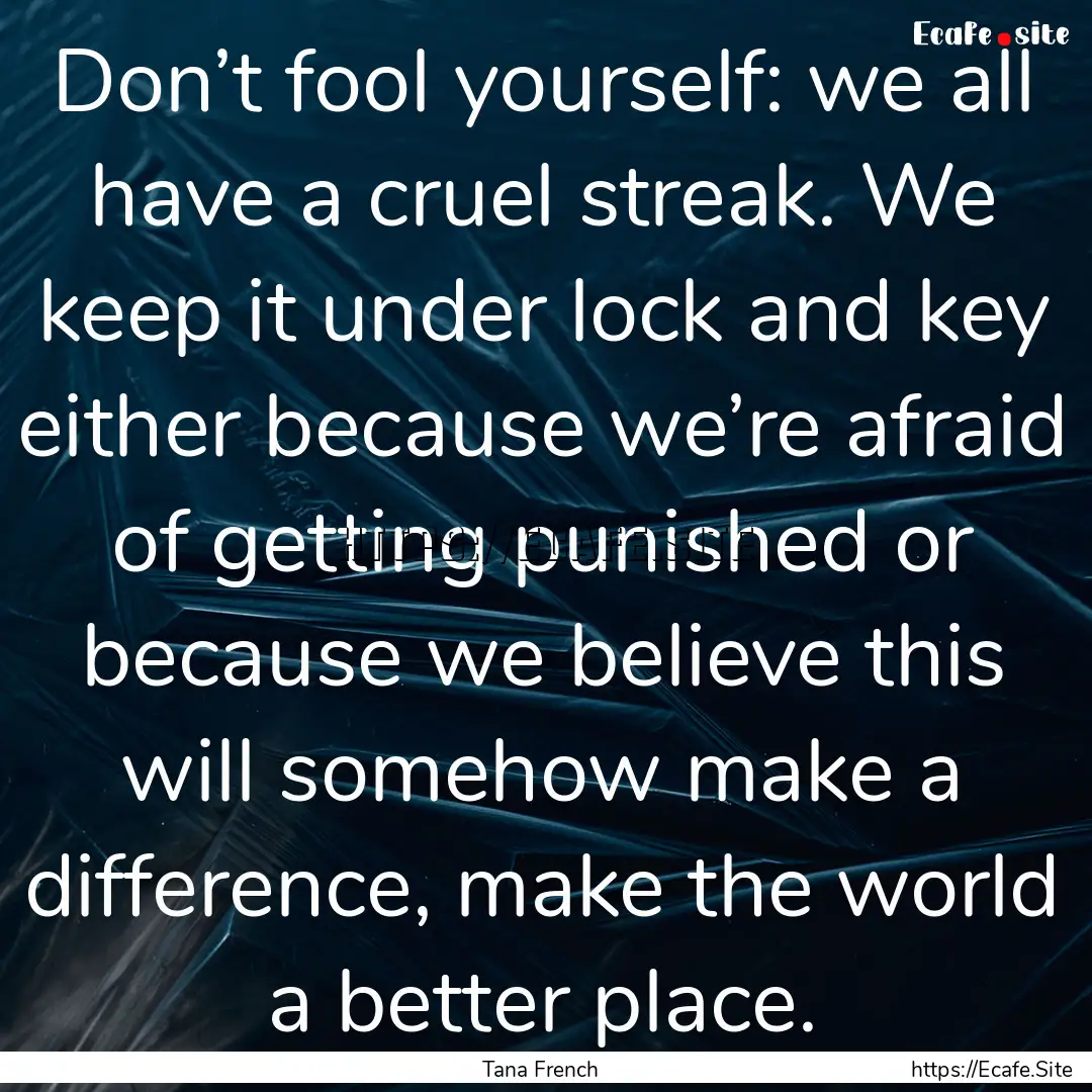 Don’t fool yourself: we all have a cruel.... : Quote by Tana French