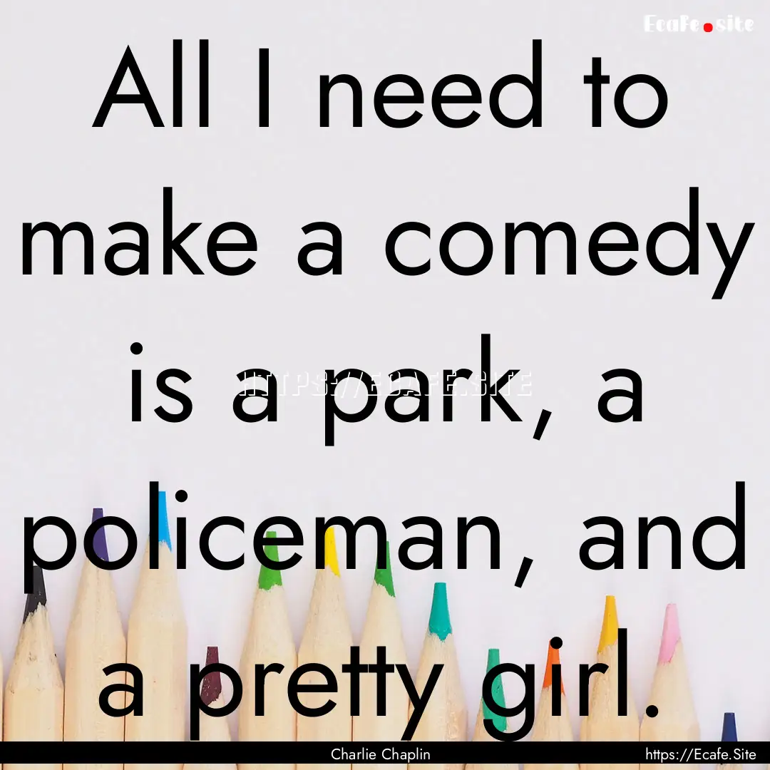 All I need to make a comedy is a park, a.... : Quote by Charlie Chaplin