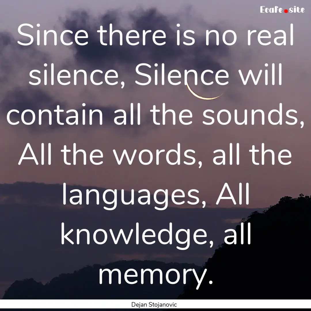 Since there is no real silence, Silence will.... : Quote by Dejan Stojanovic