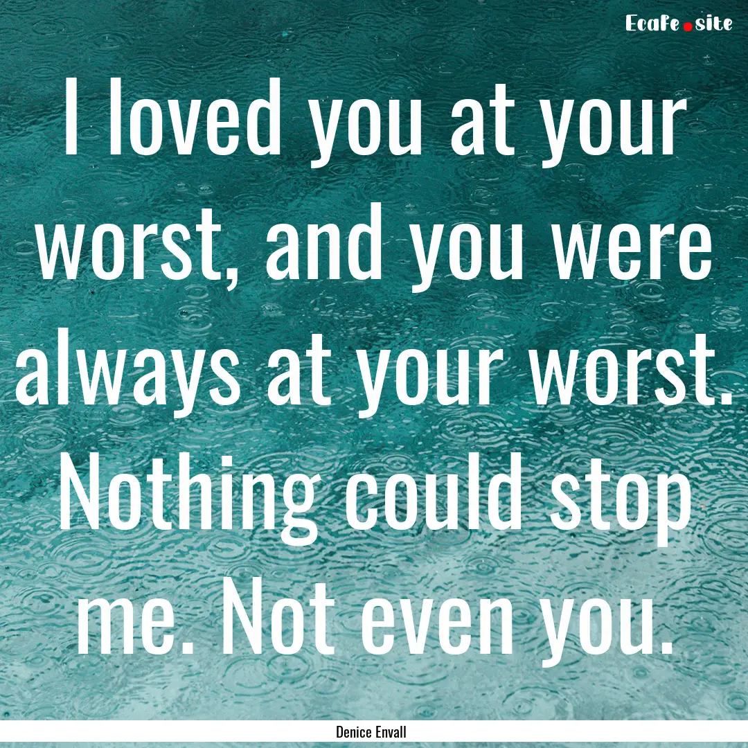 I loved you at your worst, and you were always.... : Quote by Denice Envall