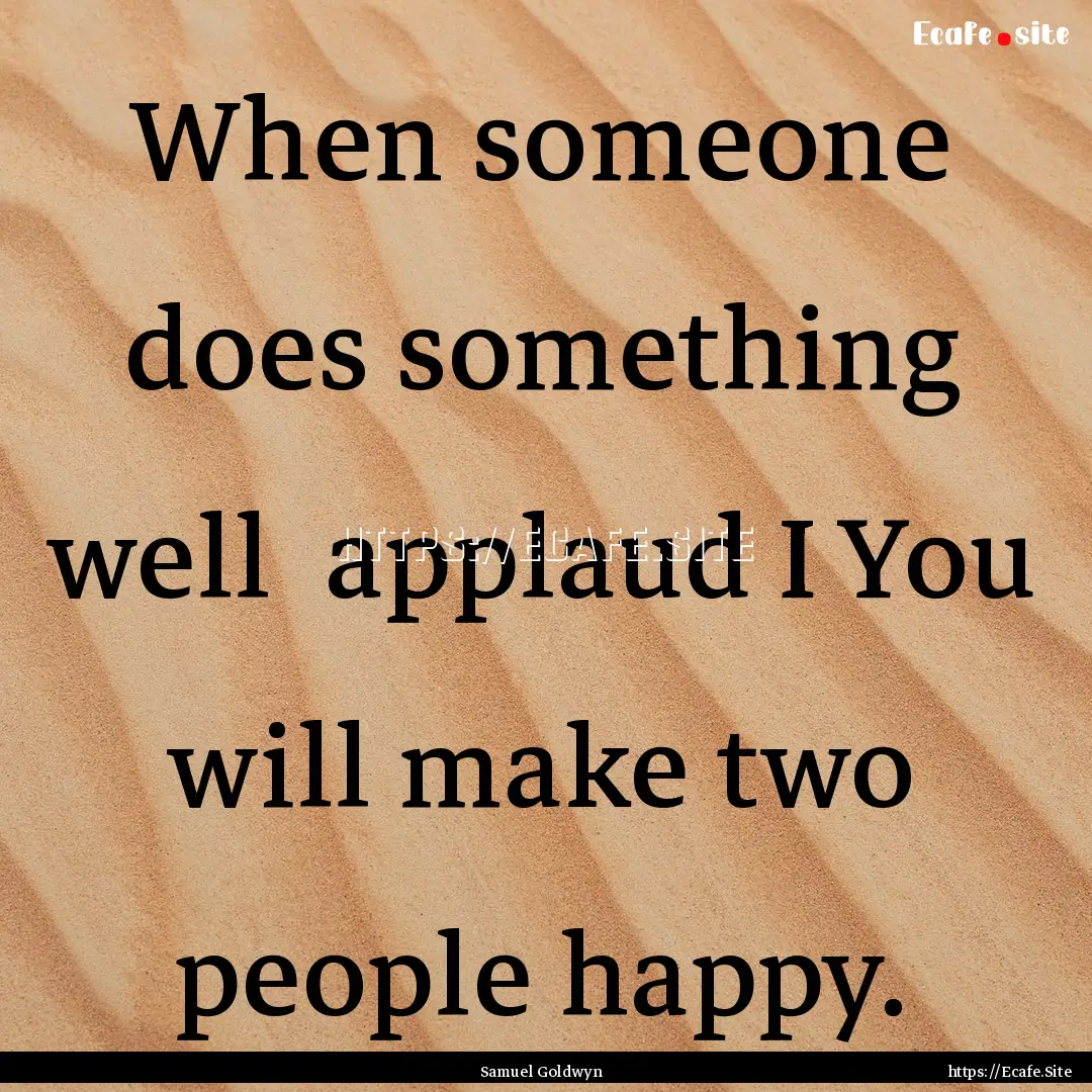 When someone does something well applaud.... : Quote by Samuel Goldwyn