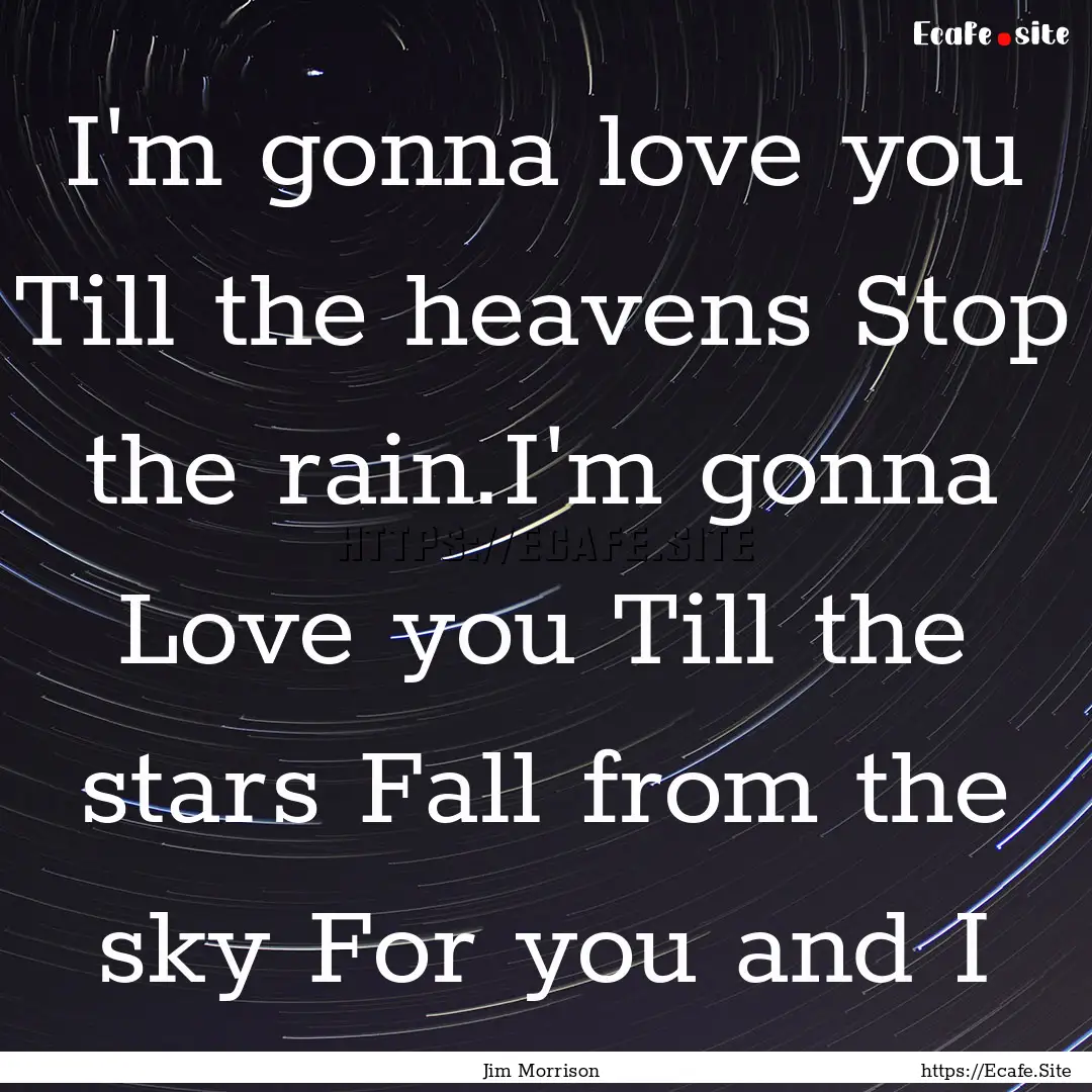 I'm gonna love you Till the heavens Stop.... : Quote by Jim Morrison