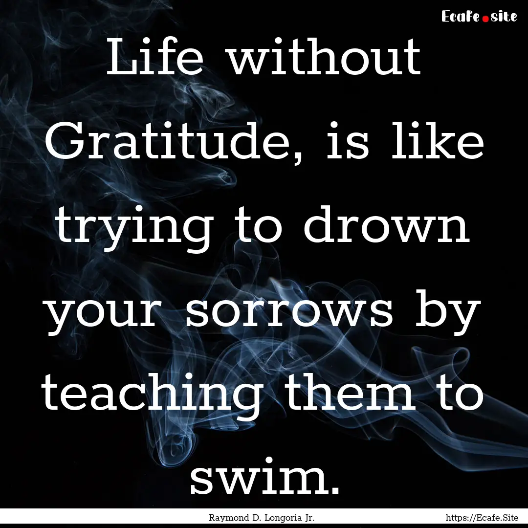 Life without Gratitude, is like trying to.... : Quote by Raymond D. Longoria Jr.