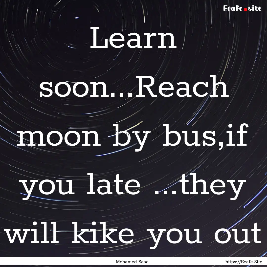 Learn soon...Reach moon by bus,if you late.... : Quote by Mohamed Saad