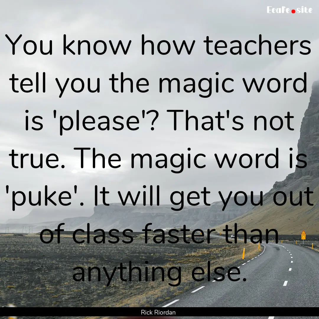 You know how teachers tell you the magic.... : Quote by Rick Riordan