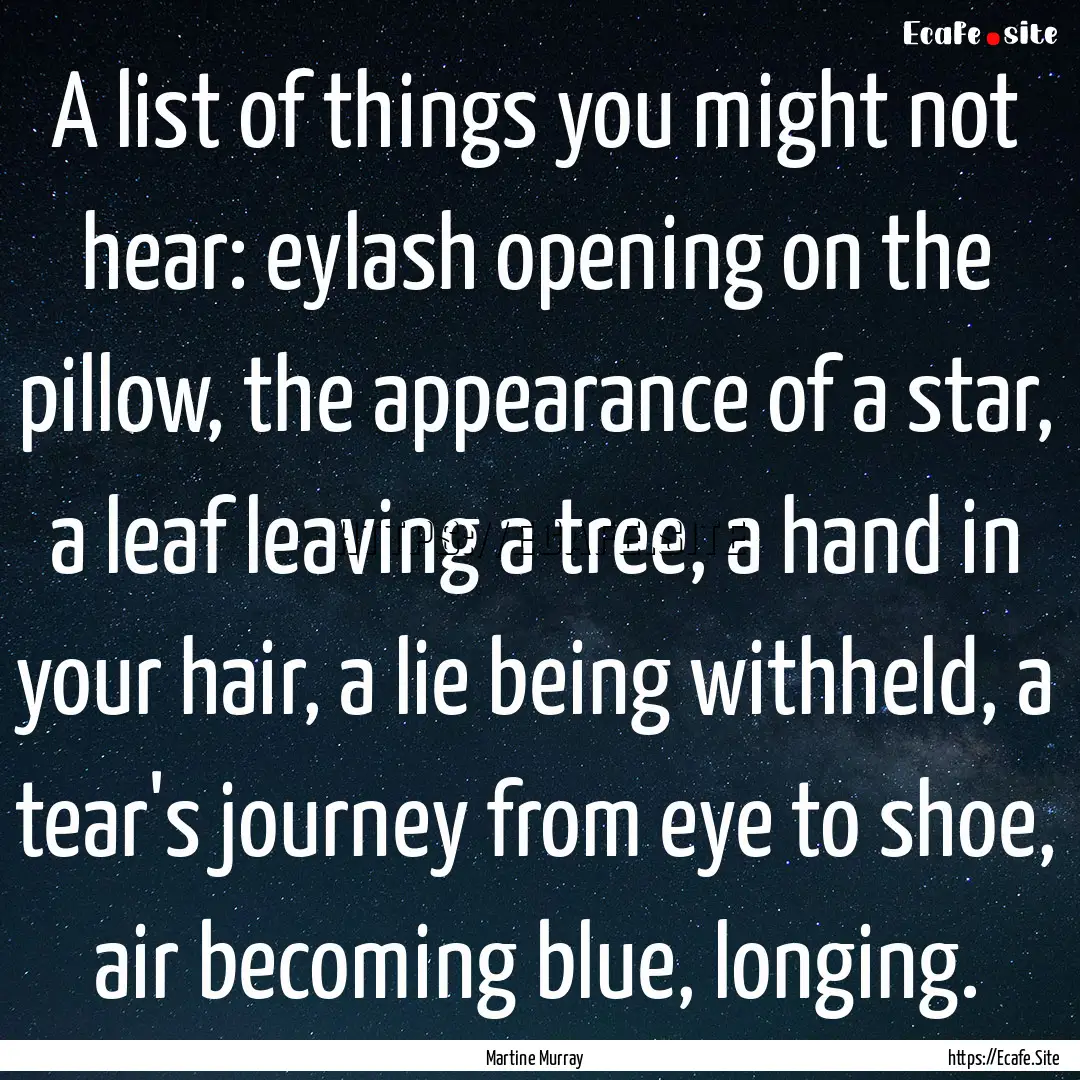 A list of things you might not hear: eylash.... : Quote by Martine Murray