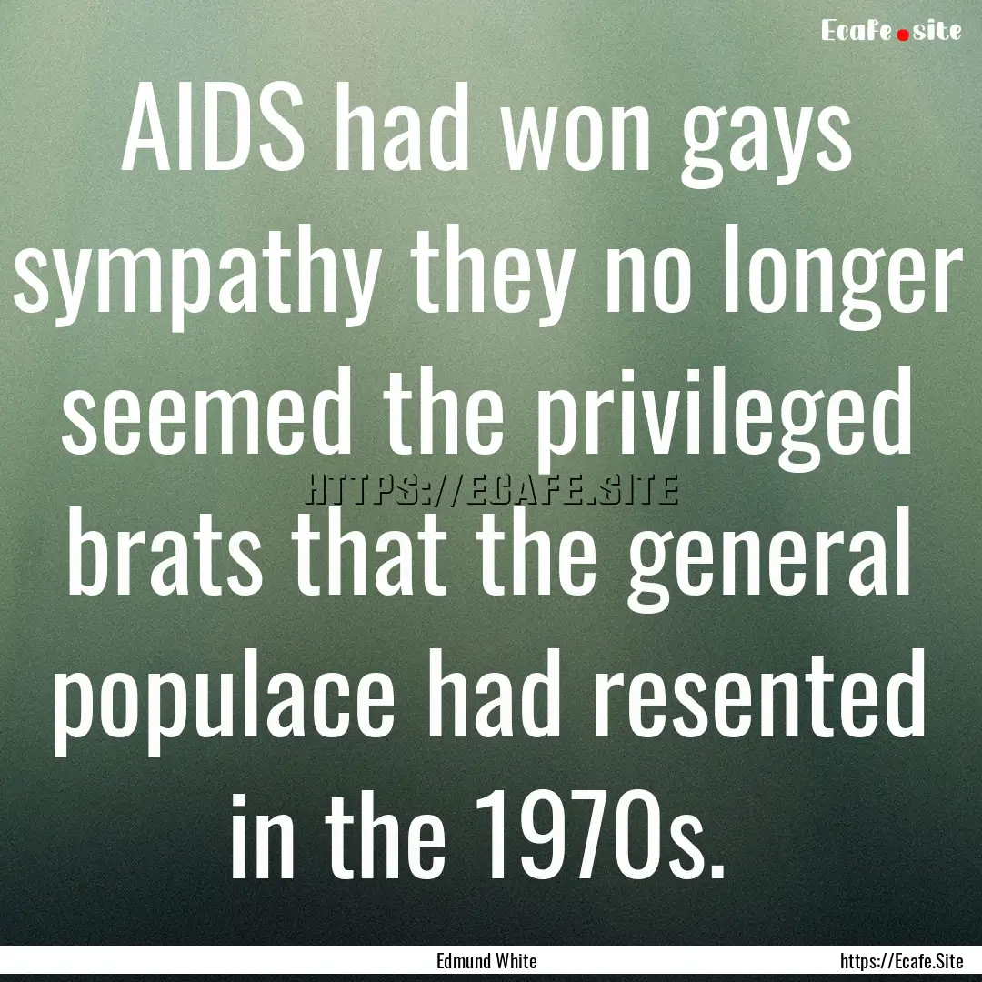 AIDS had won gays sympathy they no longer.... : Quote by Edmund White