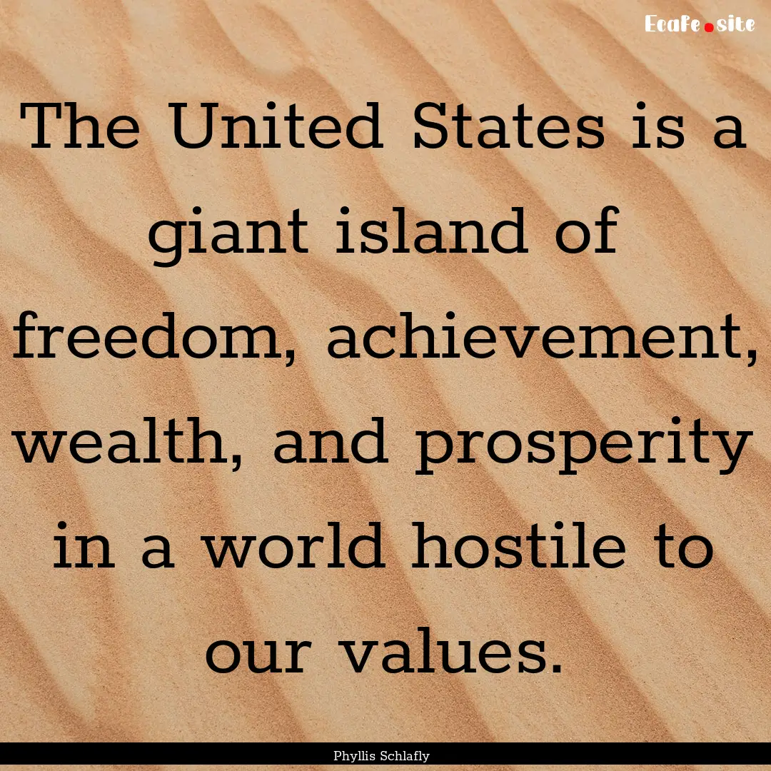 The United States is a giant island of freedom,.... : Quote by Phyllis Schlafly