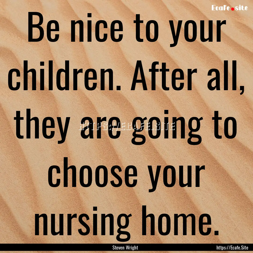 Be nice to your children. After all, they.... : Quote by Steven Wright