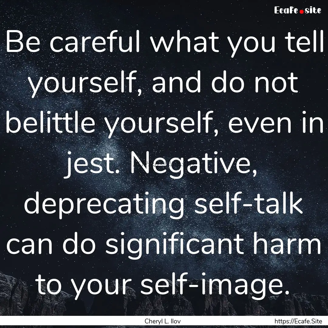 Be careful what you tell yourself, and do.... : Quote by Cheryl L. Ilov