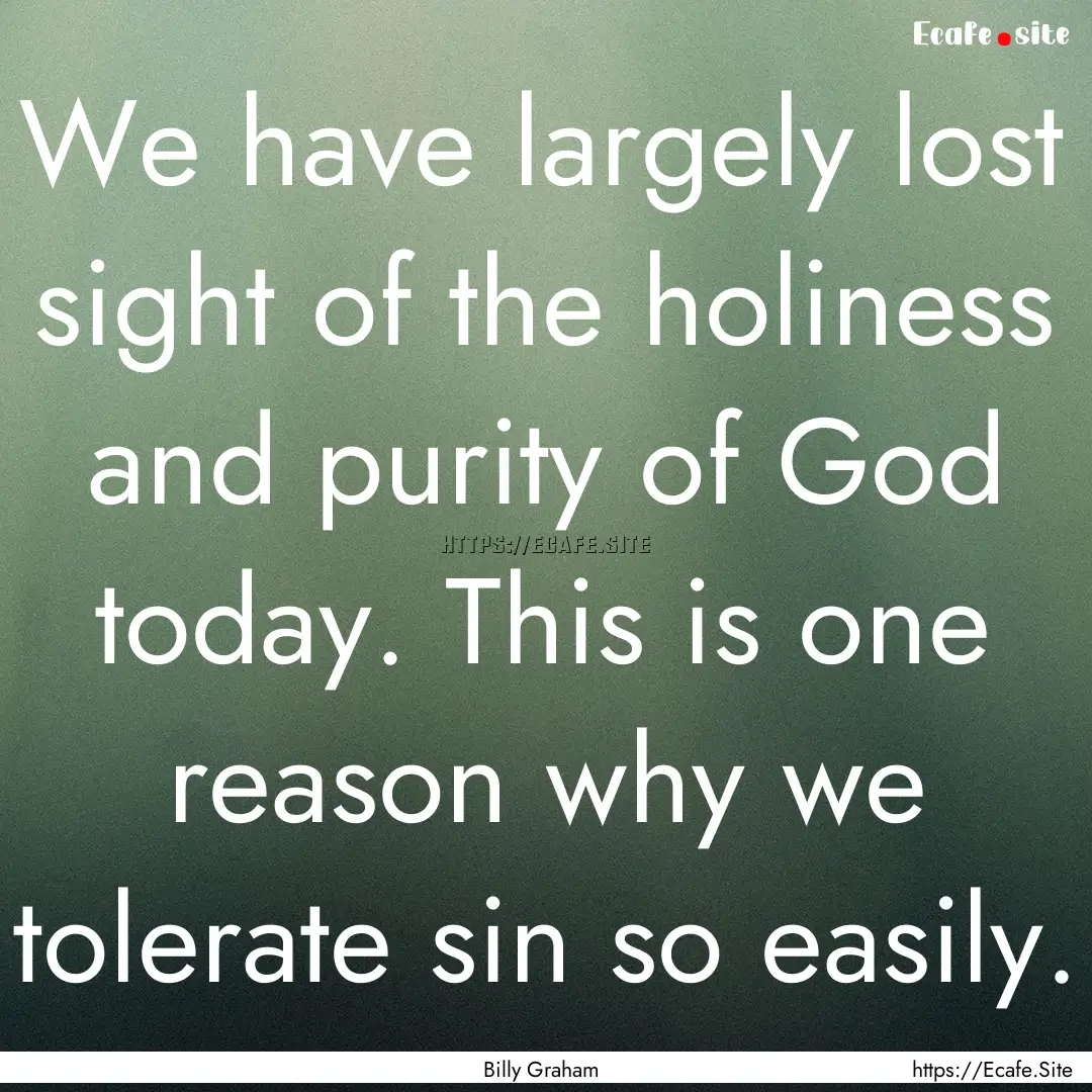 We have largely lost sight of the holiness.... : Quote by Billy Graham