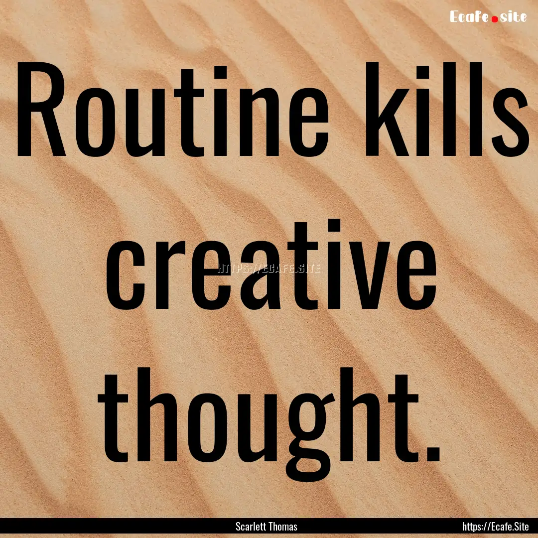 Routine kills creative thought. : Quote by Scarlett Thomas