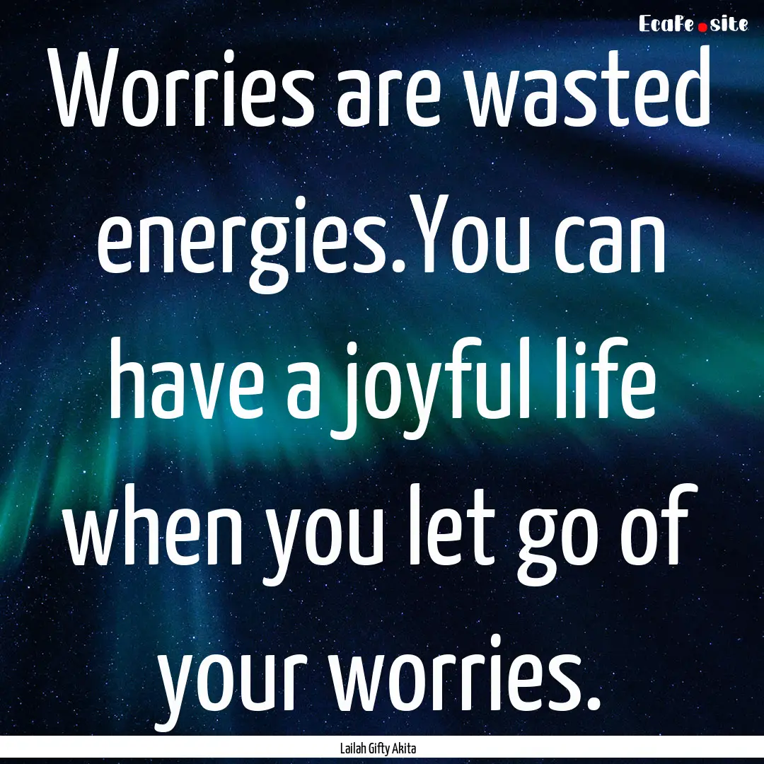 Worries are wasted energies.You can have.... : Quote by Lailah Gifty Akita