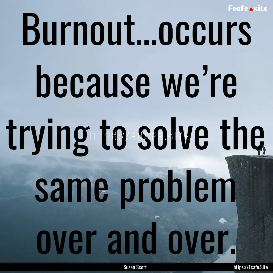 Burnout…occurs because we’re trying to.... : Quote by Susan Scott