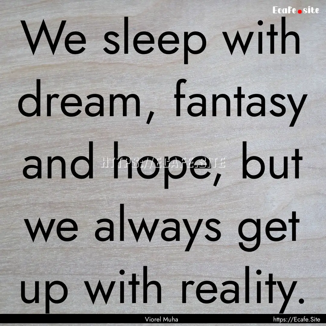 We sleep with dream, fantasy and hope, but.... : Quote by Viorel Muha