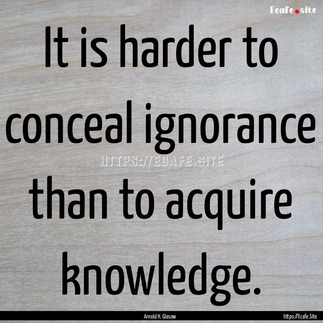 It is harder to conceal ignorance than to.... : Quote by Arnold H. Glasow