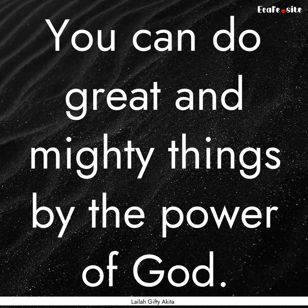 You can do great and mighty things by the.... : Quote by Lailah Gifty Akita