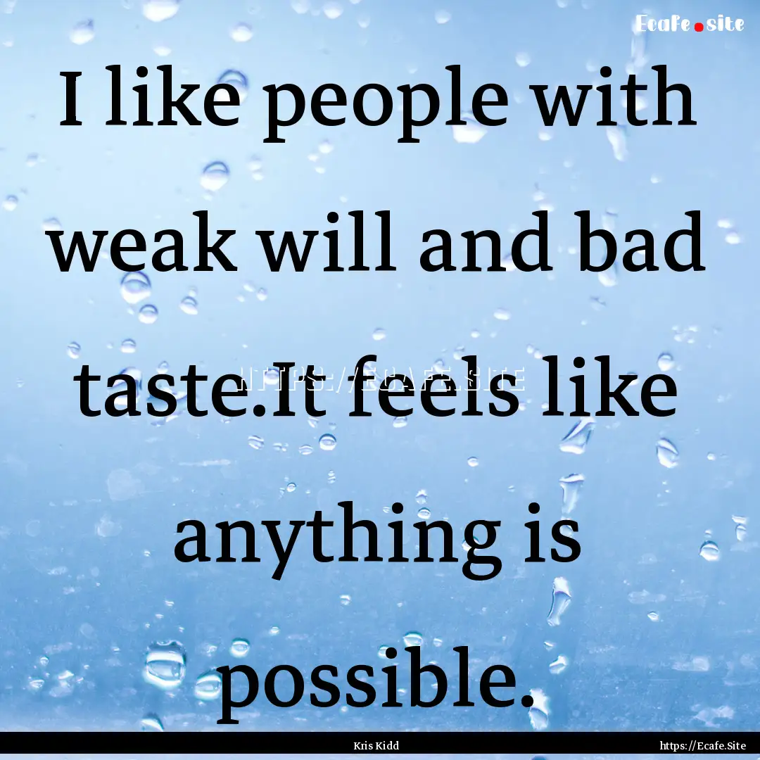 I like people with weak will and bad taste.It.... : Quote by Kris Kidd