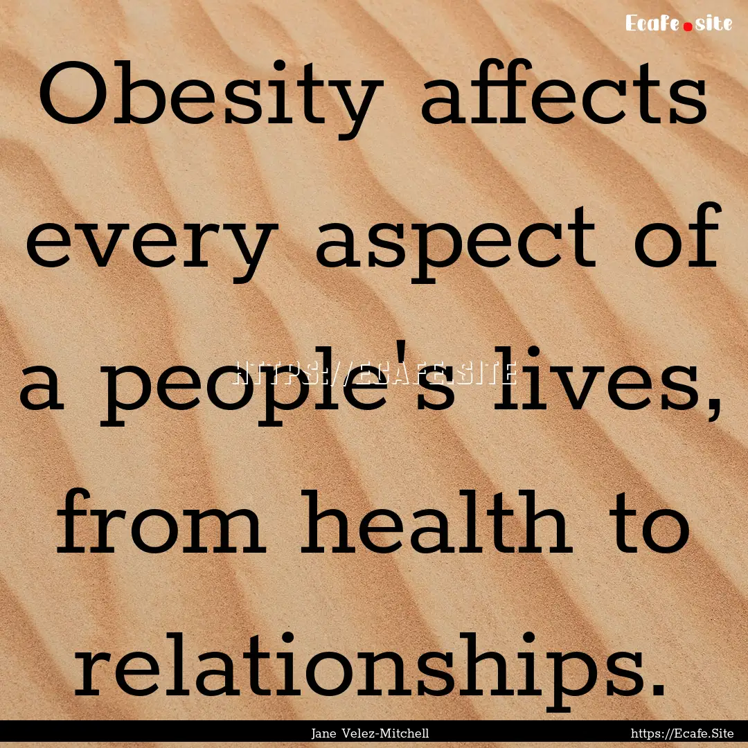 Obesity affects every aspect of a people's.... : Quote by Jane Velez-Mitchell