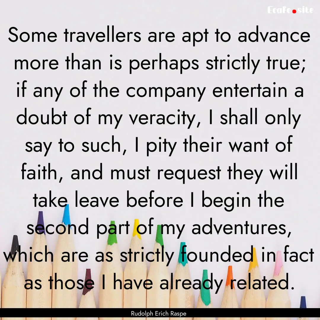 Some travellers are apt to advance more than.... : Quote by Rudolph Erich Raspe