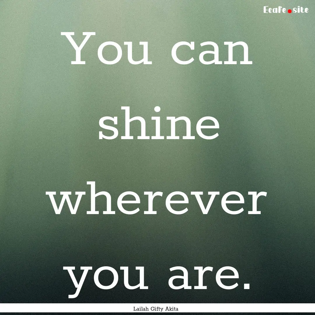 You can shine wherever you are. : Quote by Lailah Gifty Akita