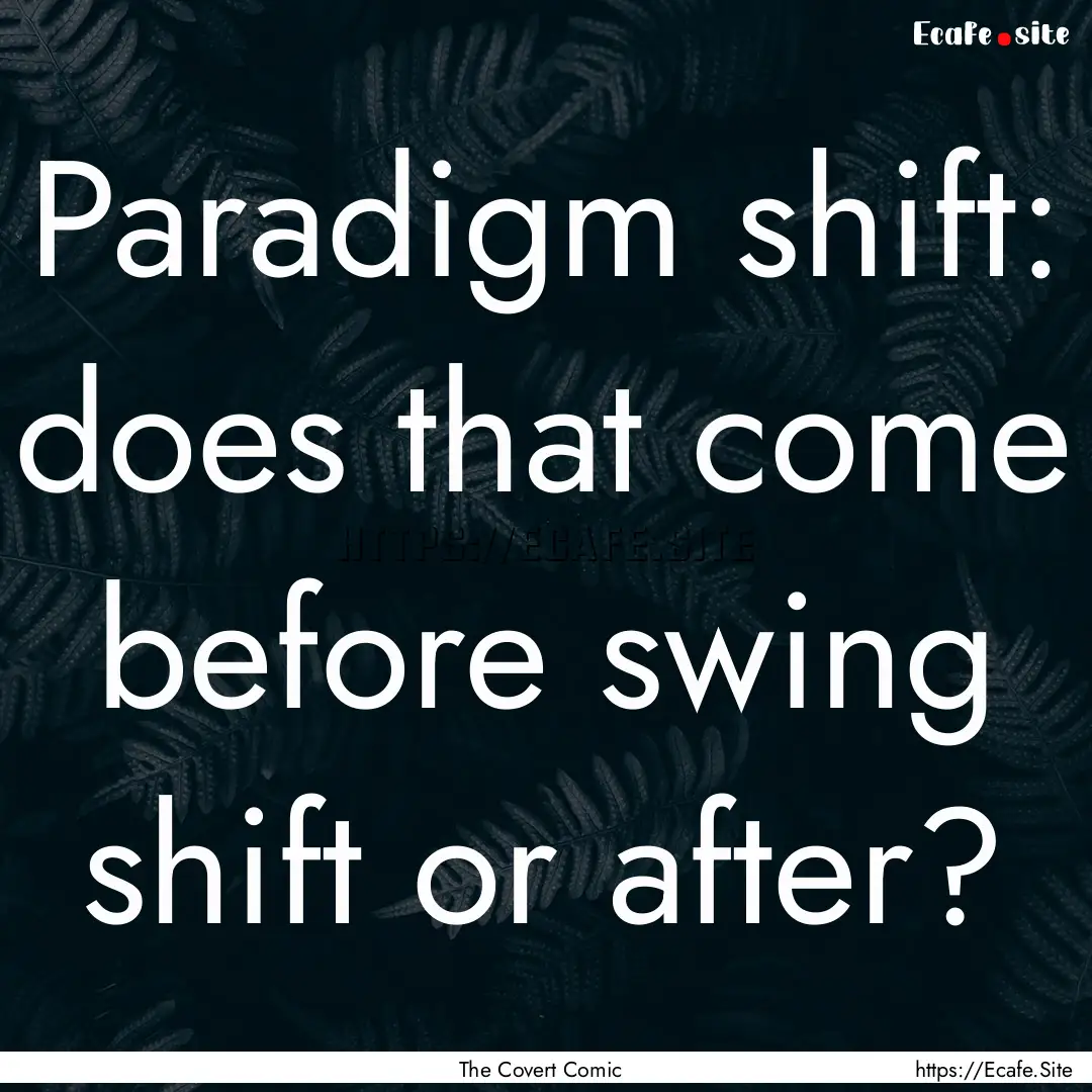 Paradigm shift: does that come before swing.... : Quote by The Covert Comic