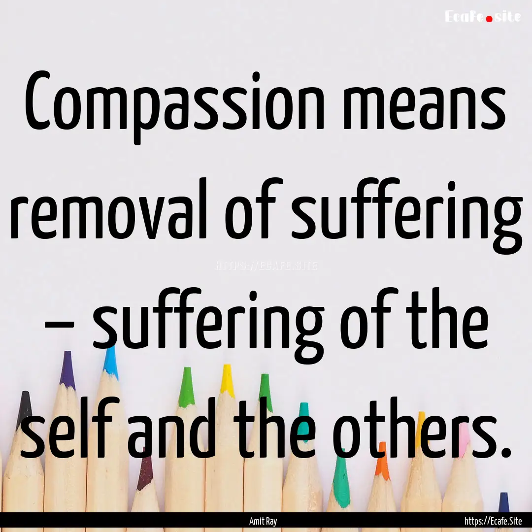 Compassion means removal of suffering –.... : Quote by Amit Ray