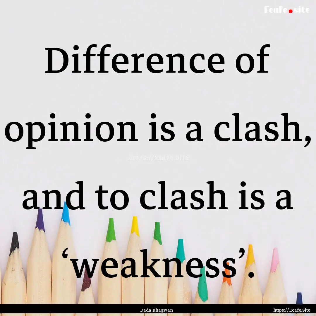 Difference of opinion is a clash, and to.... : Quote by Dada Bhagwan