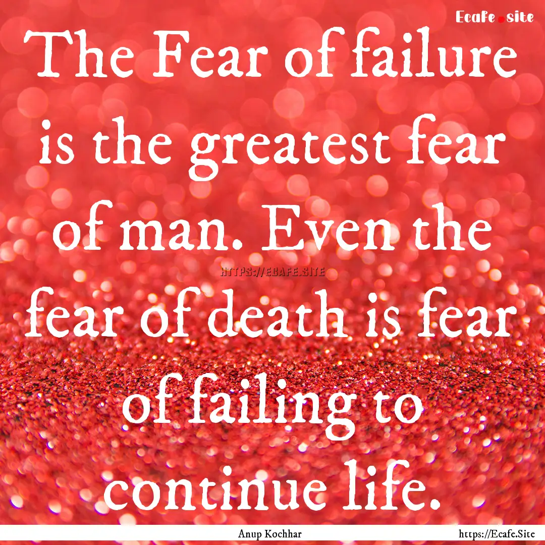 The Fear of failure is the greatest fear.... : Quote by Anup Kochhar