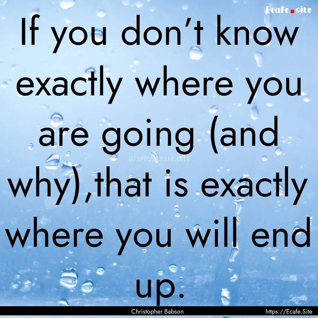 If you don’t know exactly where you are.... : Quote by Christopher Babson